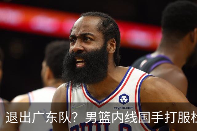 退出广东队？男篮内线国手打服杜锋，或申请交易离队！